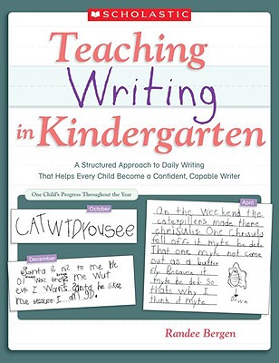 Teaching Writing in Kindergarten: A Structured Approach to Daily Writing That Helps Every Child Become a Confident, Capable Writer - Randee Bergen
