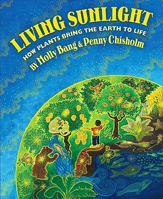 Living Sunlight: How Plants Bring the Earth to Life - Molly Bang