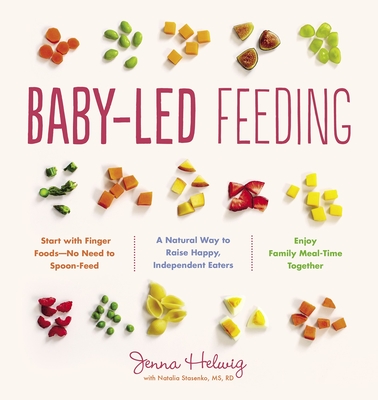 Baby-Led Feeding: A Natural Way to Raise Happy, Independent Eaters - Jenna Helwig