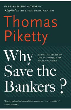 Poza produsului Why Save the Bankers?: And Other Essays on Our Economic and Political Crisis - Thomas Piketty