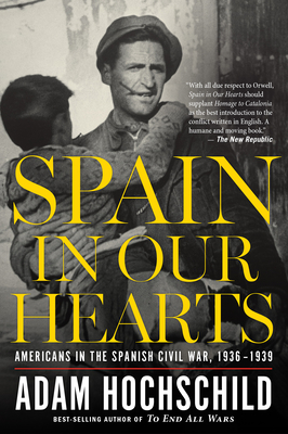 Spain in Our Hearts: Americans in the Spanish Civil War, 1936-1939 - Adam Hochschild