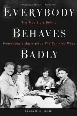 Everybody Behaves Badly: The True Story Behind Hemingway's Masterpiece the Sun Also Rises - Lesley M. M. Blume