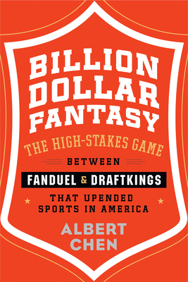 Billion Dollar Fantasy: The High-Stakes Game Between Fanduel and Draftkings That Upended Sports in America - Albert Chen