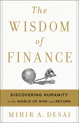 The Wisdom of Finance: Discovering Humanity in the World of Risk and Return - Mihir Desai