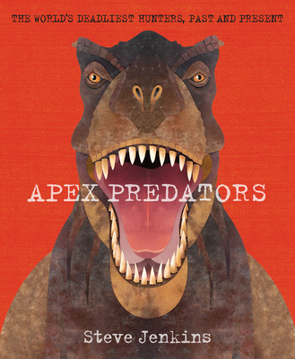 Apex Predators: The World's Deadliest Hunters, Past and Present - Steve Jenkins