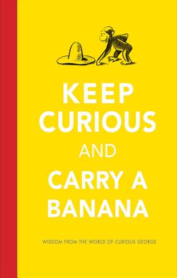 Keep Curious and Carry a Banana: Words of Wisdom from the World of Curious George - H. A. Rey