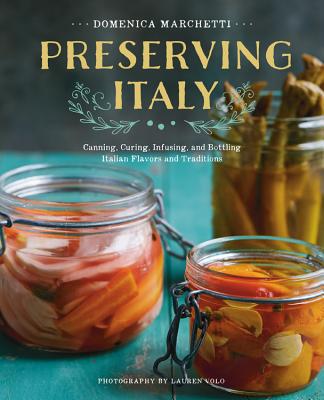 Preserving Italy: Canning, Curing, Infusing, and Bottling Italian Flavors and Traditions - Domenica Marchetti