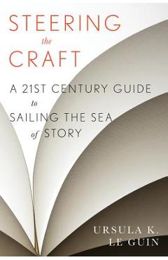 Poza produsului Steering the Craft: A Twenty-First-Century Guide to Sailing the Sea of Story - Ursula K. Le Guin