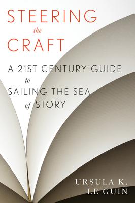 Steering the Craft: A Twenty-First-Century Guide to Sailing the Sea of Story - Ursula K. Le Guin