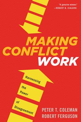 Making Conflict Work: Harnessing the Power of Disagreement - Peter T. Coleman