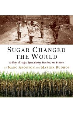 Sugar Changed the World: A Story of Magic, Spice, Slavery, Freedom, and Science - Marc Aronson