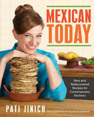 Mexican Today: New and Rediscovered Recipes for Contemporary Kitchens - Pati Jinich