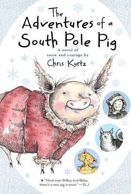 The Adventures of a South Pole Pig: A Novel of Snow and Courage - Chris Kurtz