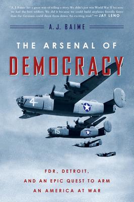 The Arsenal of Democracy: Fdr, Detroit, and an Epic Quest to Arm an America at War - A. J. Baime
