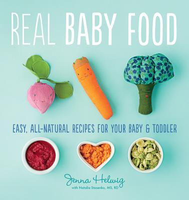 Real Baby Food: Easy, All-Natural Recipes for Your Baby and Toddler - Jenna Helwig