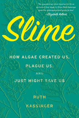 Slime: How Algae Created Us, Plague Us, and Just Might Save Us - Ruth Kassinger