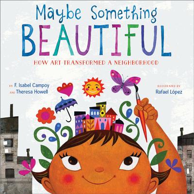 Maybe Something Beautiful: How Art Transformed a Neighborhood - F. Isabel Campoy