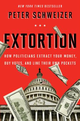 Extortion: How Politicians Extract Your Money, Buy Votes, and Line Their Own Pockets - Peter Schweizer