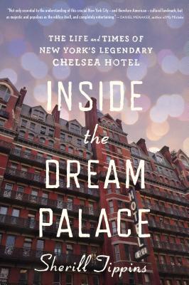 Inside the Dream Palace: The Life and Times of New York's Legendary Chelsea Hotel - Sherill Tippins