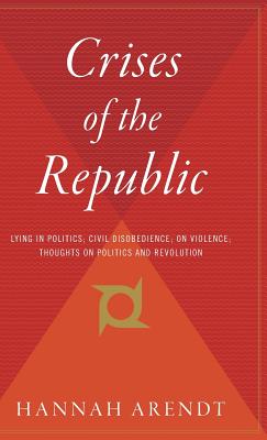 Crises of the Republic: Lying in Politics; Civil Disobedience; On Violence; Thoughts on Politics and Revolution - Hannah Arendt