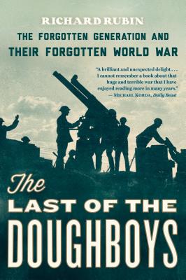 The Last of the Doughboys: The Forgotten Generation and Their Forgotten World War - Richard Rubin