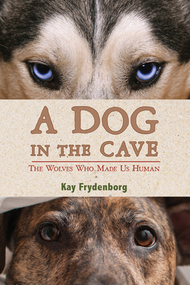 A Dog in the Cave: The Wolves Who Made Us Human - Kay Frydenborg