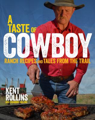 A Taste of Cowboy: Ranch Recipes and Tales from the Trail - Kent Rollins