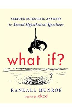What If?: Serious Scientific Answers to Absurd Hypothetical Questions - Randall Munroe