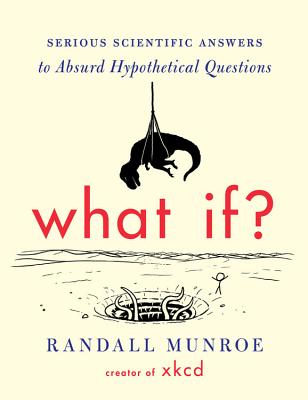 What If?: Serious Scientific Answers to Absurd Hypothetical Questions - Randall Munroe