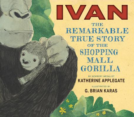 Ivan: The Remarkable True Story of the Shopping Mall Gorilla - Katherine Applegate