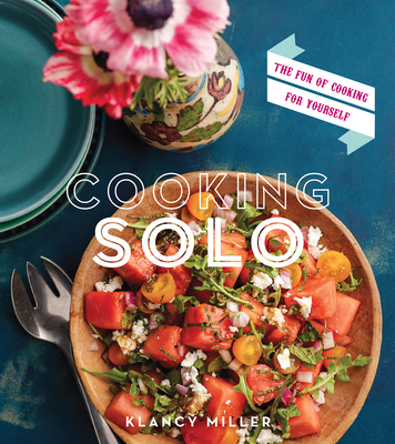 Cooking Solo: The Fun of Cooking for Yourself - Klancy Miller