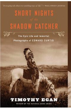 Short Nights of the Shadow Catcher: The Epic Life and Immortal Photographs of Edward Curtis - Timothy Egan