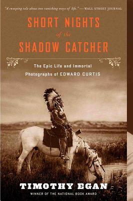 Short Nights of the Shadow Catcher: The Epic Life and Immortal Photographs of Edward Curtis - Timothy Egan