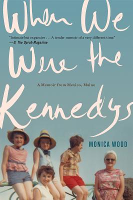 When We Were the Kennedys: A Memoir from Mexico, Maine - Monica Wood