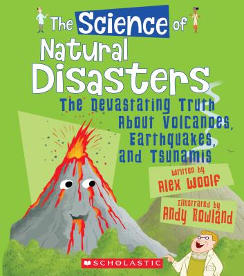 The Science of Natural Disasters: The Devastating Truth about Volcanoes, Earthquakes, and Tsunamis (the Science of the Earth) - Alex Woolf