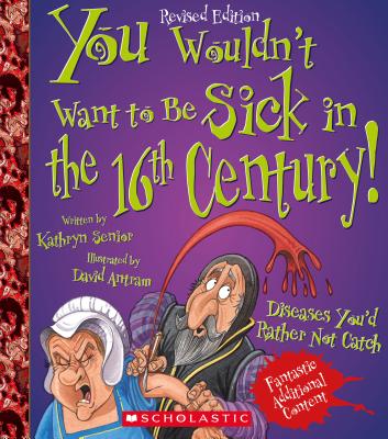 You Wouldn't Want to Be Sick in the 16th Century! (Revised Edition) (You Wouldn't Want To... History of the World) - Kathryn Senior
