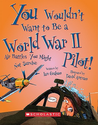 You Wouldn't Want to Be a World War II Pilot!: Air Battles You Might Not Survive - Ian Graham