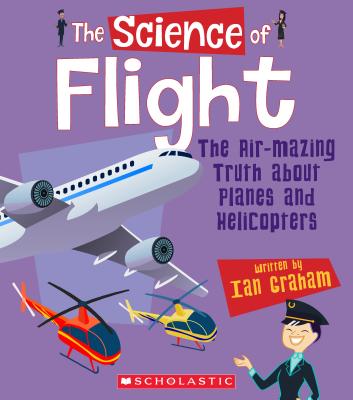 The Science of Flight: The Air-Mazing Truth about Planes and Helicopters (the Science of Engineering) - Ian Graham