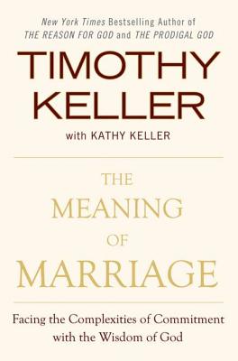 The Meaning of Marriage: Facing the Complexities of Commitment with the Wisdom of God - Timothy Keller