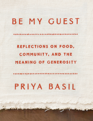 Be My Guest: Reflections on Food, Community, and the Meaning of Generosity - Priya Basil