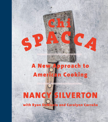 Chi Spacca: A New Approach to American Cooking - Nancy Silverton