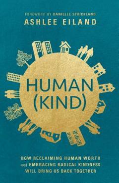 Coperta cărții 'Human(kind): How Reclaiming Human Worth and Embracing Radical Kindness Will Bring Us Back Together - Ashlee Eiland'