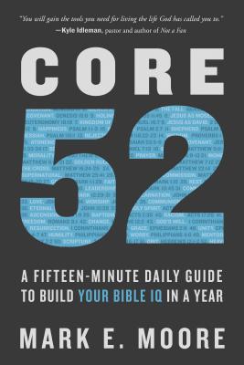 Core 52: A Fifteen-Minute Daily Guide to Build Your Bible IQ in a Year - Mark E. Moore