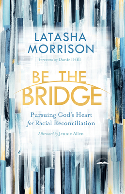 Be the Bridge: Pursuing God's Heart for Racial Reconciliation - Latasha Morrison