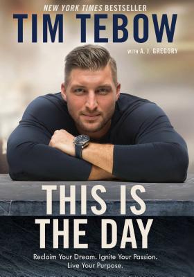 This Is the Day: Reclaim Your Dream. Ignite Your Passion. Live Your Purpose. - Tim Tebow