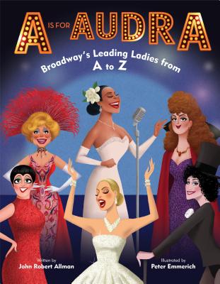 A is for Audra: Broadway's Leading Ladies from A to Z - John Robert Allman
