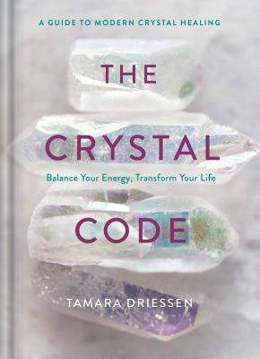 The Crystal Code: Balance Your Energy, Transform Your Life - Tamara Driessen