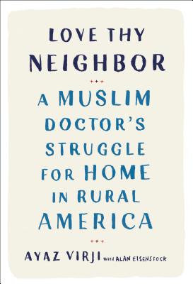 Love Thy Neighbor: A Muslim Doctor's Struggle for Home in Rural America - Ayaz Virji