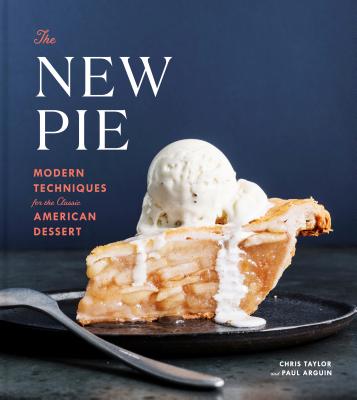 The New Pie: Modern Techniques for the Classic American Dessert: A Baking Book - Chris Taylor