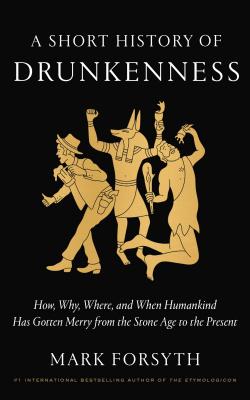 A Short History of Drunkenness: How, Why, Where, and When Humankind Has Gotten Merry from the Stone Age to the Present - Mark Forsyth